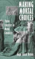 Making Mortal Choices: Three Exercises in Moral Casuistry di Hugo Adam Bedau edito da OXFORD UNIV PR