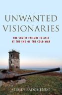 Unwanted Visionaries: The Soviet Failure in Asia at the End of the Cold War di Sergey Radchenko edito da OXFORD UNIV PR