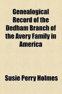 Genealogical Record Of The Dedham Branch Of The Avery Family In America di Jane Frances Mary Carter, Susie Perry Holmes edito da General Books Llc