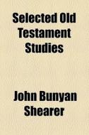 Selected Old Testament Studies di J. B. Shearer, John Bunyan Shearer edito da General Books Llc