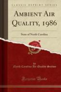 Ambient Air Quality, 1986: State of North Carolina (Classic Reprint) di North Carolina Air Quality Section edito da Forgotten Books