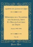 Memoires de L'Academie Des Sciences, Arts Et Belles-Lettres de Dijon, Vol. 10: Annees 1905-1906 (Classic Reprint) di Academie Des Sciences De Dijon edito da Forgotten Books
