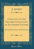 Catalogue of the Valuable Collection of Autograph Letters: Historical Documents and Manuscripts (Classic Reprint) di J. Stoddart edito da Forgotten Books