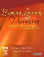 Beyond Leading And Managing di Patricia S. Yoder-Wise, Karren E. Kowalski edito da Elsevier - Health Sciences Division