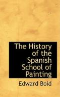 The History Of The Spanish School Of Painting di Edward Boid edito da Bibliolife