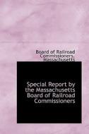 Special Report By The Massachusetts Board Of Railroad Commissioners di Board Of Railroad Commissioners edito da Bibliolife