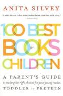 100 Best Books for Children: A Parent's Guide to Making the Right Choices for Your Young Reader, Toddler to Preteen di Anita Silvey edito da HOUGHTON MIFFLIN
