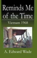 Reminds Me of the Time: Vietnam 1968 di A. Edward Wade edito da INFINITY PUB.COM