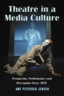 Jensen, A:  Theatre in a Media Culture di Amy Petersen Jensen edito da McFarland