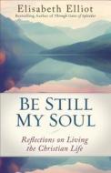 Be Still My Soul: Reflections on Living the Christian Life di Elisabeth Elliot edito da FLEMING H REVELL CO