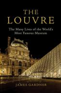 The Louvre: The Many Lives of the World's Most Famous Museum di James Gardner edito da ATLANTIC MONTHLY PR
