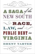 A Saga of the New South: Race, Law, and Public Debt in Virginia di Brent Tarter edito da UNIV OF VIRGINIA PR