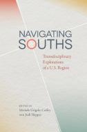 Navigating Souths: Transdisciplinary Explorations of a U.S. Region edito da UNIV OF GEORGIA PR