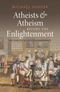 Atheists and Atheism Before the Enlightenment: The English and Scottish Experience di Michael Hunter edito da CAMBRIDGE