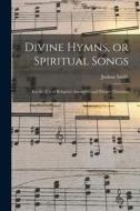 Divine Hymns, or Spiritual Songs: for the Use of Religious Assemblies and Private Christians di Joshua Smith edito da LIGHTNING SOURCE INC