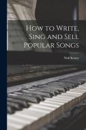 How to Write, Sing and Sell Popular Songs di Nick Kenny edito da LIGHTNING SOURCE INC
