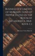 Business Documents of Murashû Sons of Nippur Dated in the Reign of Artaxerxes I. (464-424 B. C.) di Hermann Vollrat Hilprecht edito da LEGARE STREET PR