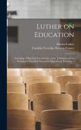 Luther on Education: Including a Historical Introduction, and a Translation of the Reformer's two Most Important Educational Treatises. -- di Martin Luther, Franklin Verzelius Newton Painter edito da LEGARE STREET PR