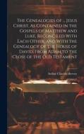 The Genealogies of ... Jesus Christ, As Contained in the Gospels of Matthew and Luke, Reconciled With Each Other, and With the Genealogy of the House di Arthur Charles Hervey edito da LEGARE STREET PR