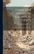 Ueber Eine Kretische Kolonie in Theben di Friedrich Gottlieb Welcker edito da LEGARE STREET PR
