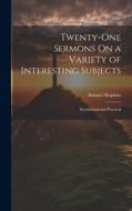 Twenty-One Sermons On a Variety of Interesting Subjects: Sentimental and Practical di Samuel Hopkins edito da LEGARE STREET PR