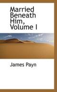 Married Beneath Him, Volume I di James Payn edito da Bibliolife