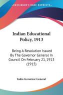 Indian Educational Policy, 1913: Being a Resolution Issued by the Governor General in Council on February 21, 1913 (1915) di Governor General India Governor General, India Governor General edito da Kessinger Publishing