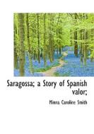 Saragossa; A Story Of Spanish Valor; di Minna Caroline Smith edito da Bibliolife