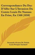 Correspondance Du Duc D'Albe Sur L'Invasion Du Comte Louis de Nassau En Frise, En 1568 (1850) di Fernando Alvarez De Toledo, Louis Prosper Gachard edito da Kessinger Publishing