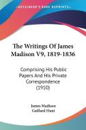 The Writings of James Madison V9, 1819-1836: Comprising His Public Papers and His Private Correspondence (1910) di James Madison edito da Kessinger Publishing