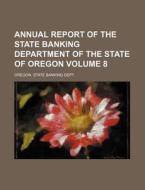 Annual Report of the State Banking Department of the State of Oregon Volume 8 di Oregon State Banking Dept edito da Rarebooksclub.com