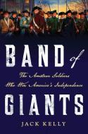 Band of Giants: The Amateur Soldiers Who Won America's Independence di Jack Kelly edito da ST MARTINS PR