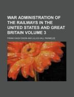 War Administration of the Railways in the United States and Great Britain Volume 3 di Frank Haigh Dixon edito da Rarebooksclub.com