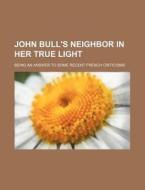 John Bull's Neighbor In Her True Light; di Anonymous, Books Group edito da Rarebooksclub.com