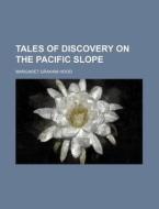 Tales Of Discovery On The Pacific Slope di Margaret Graham Hood edito da Rarebooksclub.com