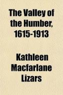 The Valley Of The Humber, 1615-1913 di Kathleen MacFarlane Lizars edito da General Books