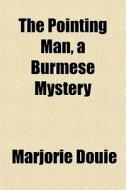 The Pointing Man, A Burmese Mystery di Marjorie Douie edito da General Books