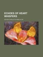 Echoes of Heart Whispers di Esther Charlotte Anne Allen edito da Rarebooksclub.com