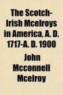 The Scotch-irish Mcelroys In America, A. D. 1717-a. D. 1900 di John McConnell McElroy edito da General Books Llc