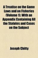 A Treatise On The Game Laws And On Fishe di Joseph Chitty edito da General Books
