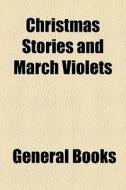 Christmas Stories And March Violets edito da General Books Llc