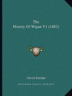 The History of Wigan V1 (1882) di David Sinclair edito da Kessinger Publishing