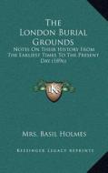 The London Burial Grounds: Notes on Their History from the Earliest Times to the Present Day (1896) di Mrs Basil Holmes edito da Kessinger Publishing