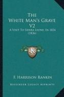 The White Manacentsa -A Centss Grave V2: A Visit to Sierra Leone, in 1834 (1836) di F. Harrison Rankin edito da Kessinger Publishing