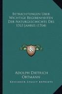 Betrachtungen Uber Wichtige Begebenheiten Der Naturgeschichte Des 1763 Jahres (1764) di Adolph Dietrich Ortmann edito da Kessinger Publishing