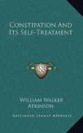 Constipation and Its Self-Treatment di William Walker Atkinson edito da Kessinger Publishing