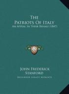 The Patriots of Italy the Patriots of Italy: An Appeal in Their Behalf (1847) an Appeal in Their Behalf (1847) di John Frederick Stanford edito da Kessinger Publishing