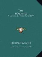 The Walkyre the Walkyre: A Musical in Three Acts (1877) a Musical in Three Acts (1877) di Richard Wagner edito da Kessinger Publishing