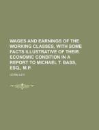 Wages and Earnings of the Working Classes, with Some Facts Illustrative of Their Economic Condition in a Report to Michael T. Bass, Esq., M.P di Leone Levi edito da Rarebooksclub.com