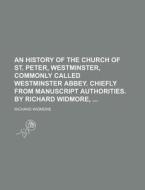 An History of the Church of St. Peter, Westminster, Commonly Called Westminster Abbey. Chiefly from Manuscript Authorities. by Richard Widmore, di Richard Widmore edito da Rarebooksclub.com